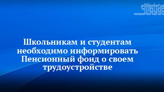 Белгородским студентам и школьникам необходимо информировать Пенсионный фонд России о своем трудоустройстве..